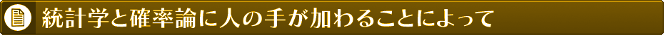 統計学と確率論に人の手が加わることによって
