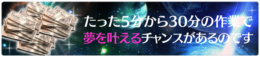 たった5分から30分の作業で夢を叶えるチャンスがあるのです